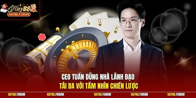 CEO Tuấn Dũng nhà lãnh đạo tài ba với tầm nhìn chiến lược